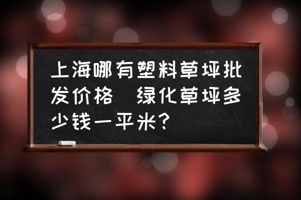 上海哪有塑料草坪批發(fā)價格(綠化草坪多少錢一平米？)