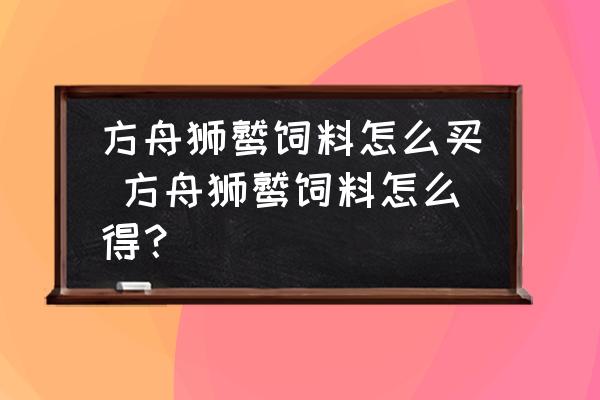 方舟獅鷲飼料怎么買 方舟獅鷲飼料怎么得？