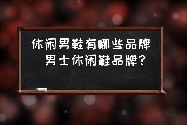 休閑男鞋有哪些品牌(男士休閑鞋品牌？)
