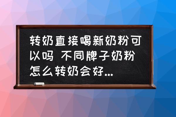 轉(zhuǎn)奶直接喝新奶粉可以嗎 不同牌子奶粉怎么轉(zhuǎn)奶會好一些了的呢？