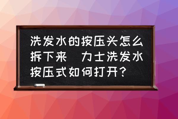 洗發(fā)水的按壓頭怎么拆下來(力士洗發(fā)水按壓式如何打開？)