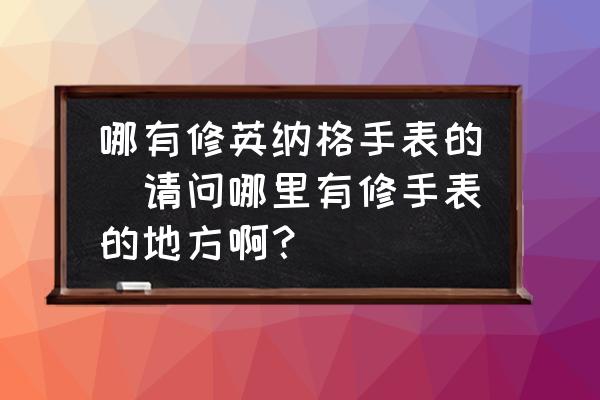 哪有修英納格手表的(請問哪里有修手表的地方?。?