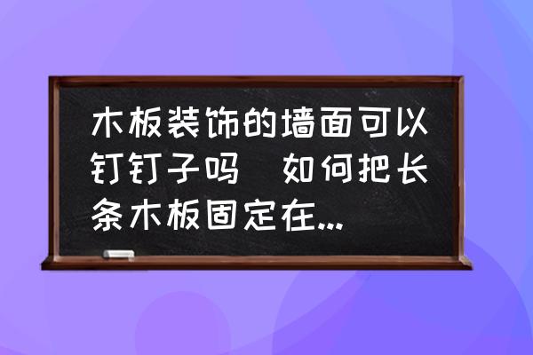 木板裝飾的墻面可以釘釘子嗎(如何把長條木板固定在木板做的墻上？)
