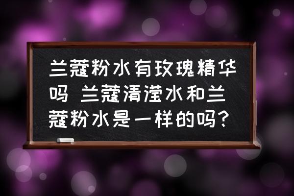 蘭蔻粉水有玫瑰精華嗎 蘭蔻清瀅水和蘭蔻粉水是一樣的嗎？