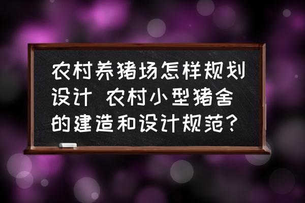 農(nóng)村養(yǎng)豬場怎樣規(guī)劃設(shè)計 農(nóng)村小型豬舍的建造和設(shè)計規(guī)范？