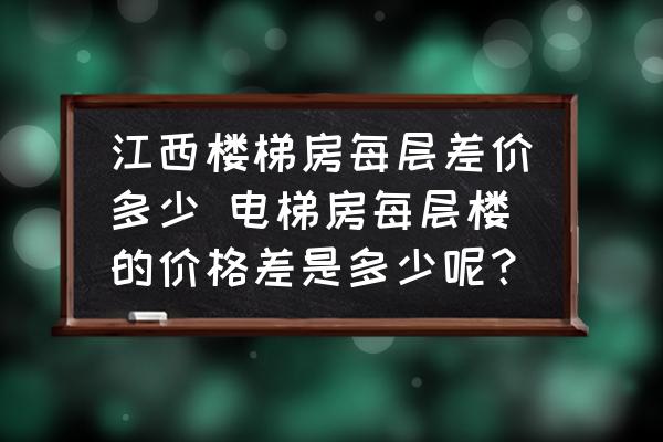 江西樓梯房每層差價多少 電梯房每層樓的價格差是多少呢？