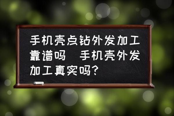 手機殼點鉆外發(fā)加工靠譜嗎(手機殼外發(fā)加工真實嗎？)