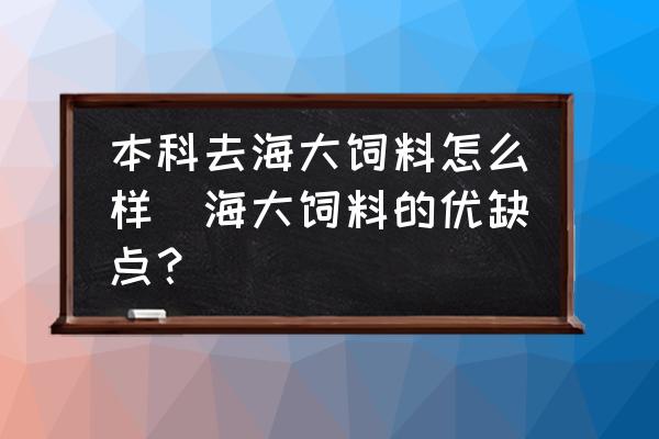 本科去海大飼料怎么樣(海大飼料的優(yōu)缺點？)