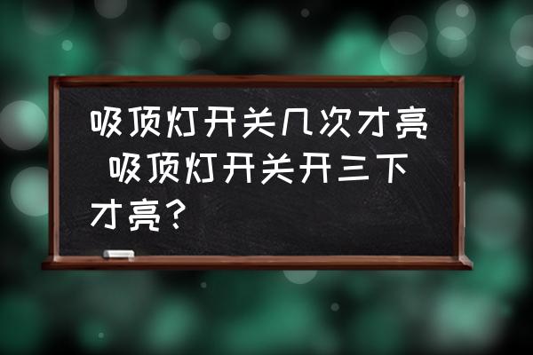 吸頂燈開關(guān)幾次才亮 吸頂燈開關(guān)開三下才亮？