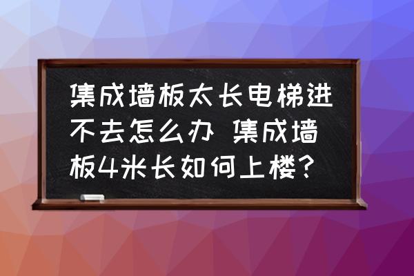 集成墻板太長電梯進不去怎么辦 集成墻板4米長如何上樓？