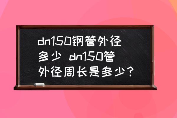 dn150鋼管外徑多少 dn150管外徑周長是多少？