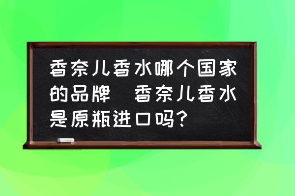 香奈兒香水哪個(gè)國(guó)家的品牌(香奈兒香水是原瓶進(jìn)口嗎？)