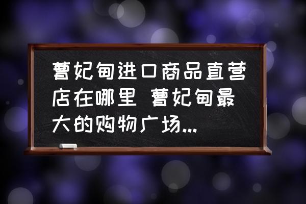 曹妃甸進口商品直營店在哪里 曹妃甸最大的購物廣場是哪里？
