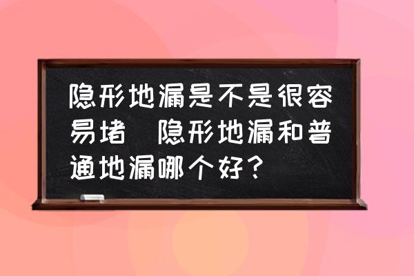 隱形地漏是不是很容易堵(隱形地漏和普通地漏哪個(gè)好？)