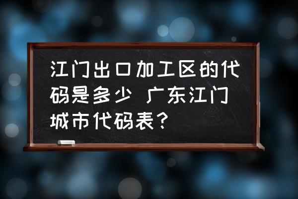 江門出口加工區(qū)的代碼是多少 廣東江門城市代碼表？