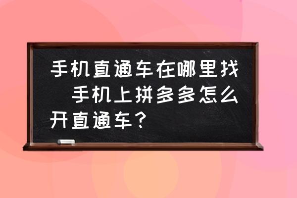 手機直通車在哪里找(手機上拼多多怎么開直通車？)