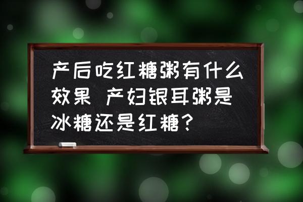 產(chǎn)后吃紅糖粥有什么效果 產(chǎn)婦銀耳粥是冰糖還是紅糖？