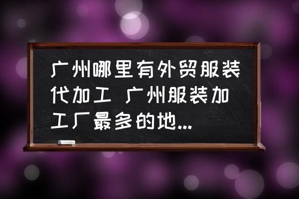 廣州哪里有外貿(mào)服裝代加工 廣州服裝加工廠最多的地方在哪里？