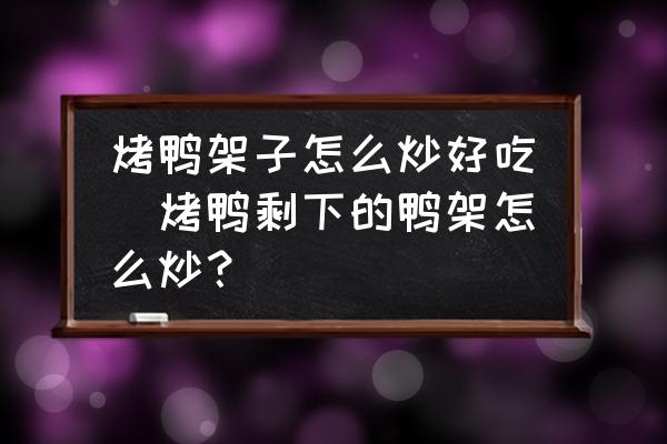 烤鴨架子怎么炒好吃(烤鴨剩下的鴨架怎么炒？)
