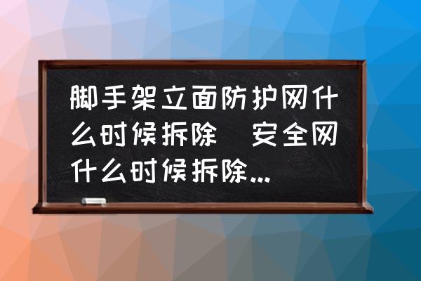 腳手架立面防護網(wǎng)什么時候拆除(安全網(wǎng)什么時候拆除合適？)