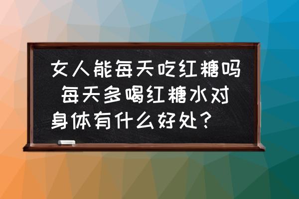 女人能每天吃紅糖嗎 每天多喝紅糖水對身體有什么好處？
