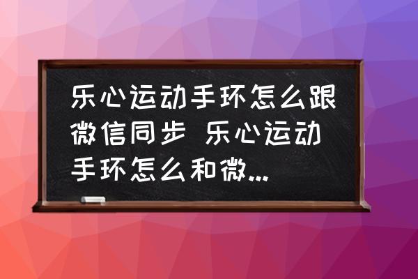 樂心運動手環(huán)怎么跟微信同步 樂心運動手環(huán)怎么和微信運動連接？