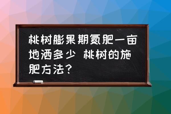 桃樹(shù)膨果期氮肥一畝地灑多少 桃樹(shù)的施肥方法？