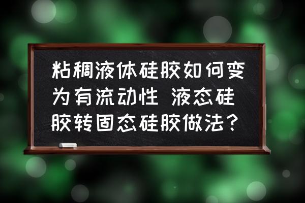 粘稠液體硅膠如何變?yōu)橛辛鲃有?液態(tài)硅膠轉(zhuǎn)固態(tài)硅膠做法？