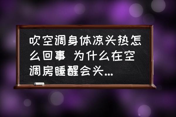 吹空調(diào)身體涼頭熱怎么回事 為什么在空調(diào)房睡醒會(huì)頭發(fā)很熱？