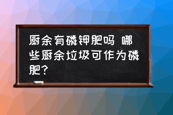 廚余有磷鉀肥嗎 哪些廚余垃圾可作為磷肥？