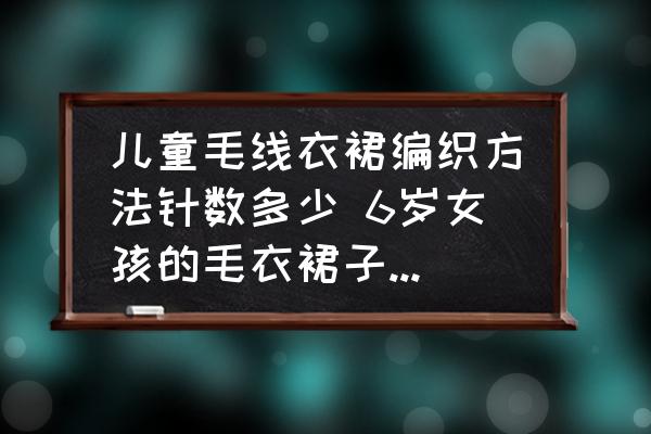 兒童毛線衣裙編織方法針數(shù)多少 6歲女孩的毛衣裙子起多少針？