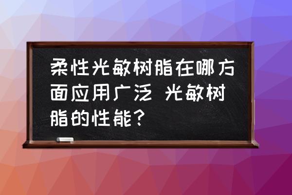柔性光敏樹脂在哪方面應(yīng)用廣泛 光敏樹脂的性能？