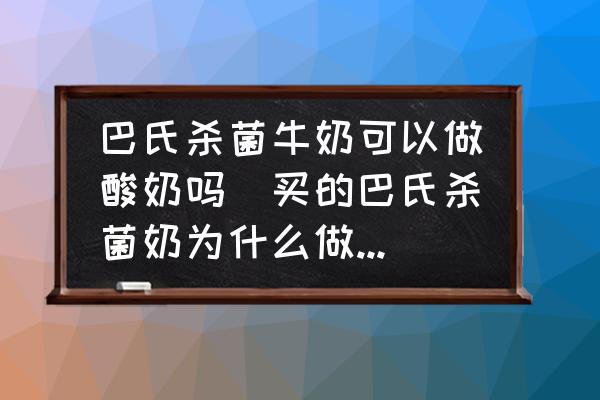 巴氏殺菌牛奶可以做酸奶嗎(買的巴氏殺菌奶為什么做不成酸奶？)