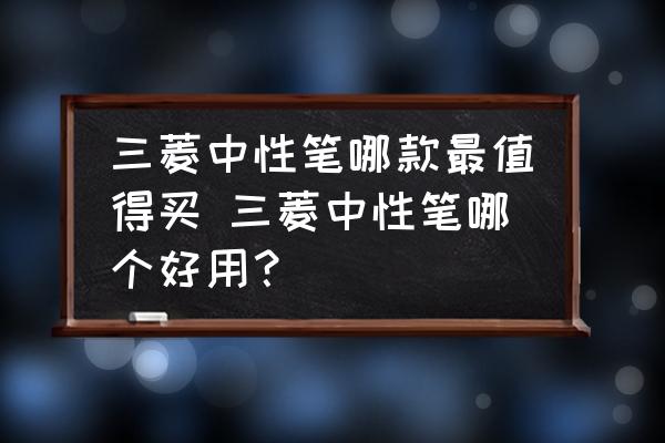 三菱中性筆哪款最值得買 三菱中性筆哪個好用？