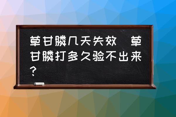 草甘膦幾天失效(草甘膦打多久驗(yàn)不出來(lái)？)