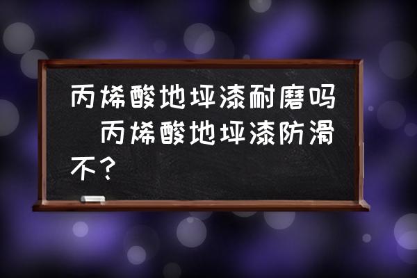 丙烯酸地坪漆耐磨嗎(丙烯酸地坪漆防滑不？)