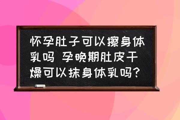 懷孕肚子可以擦身體乳嗎 孕晚期肚皮干燥可以抹身體乳嗎？