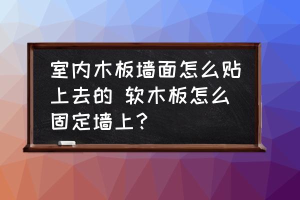 室內(nèi)木板墻面怎么貼上去的 軟木板怎么固定墻上？