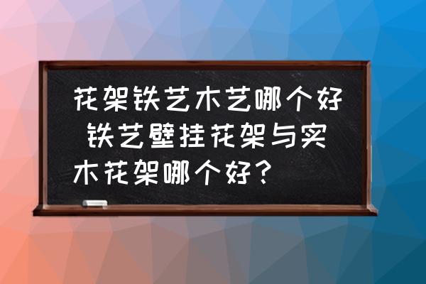 花架鐵藝木藝哪個(gè)好 鐵藝壁掛花架與實(shí)木花架哪個(gè)好？
