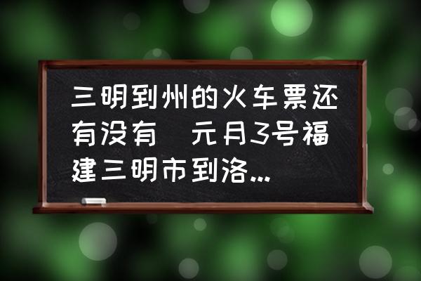 三明到州的火車票還有沒有(元月3號福建三明市到洛陽市的火車票是幾點(diǎn)？)