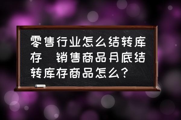 零售行業(yè)怎么結(jié)轉(zhuǎn)庫存(銷售商品月底結(jié)轉(zhuǎn)庫存商品怎么？)