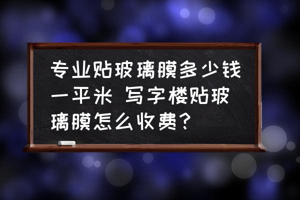 專業(yè)貼玻璃膜多少錢一平米 寫字樓貼玻璃膜怎么收費？
