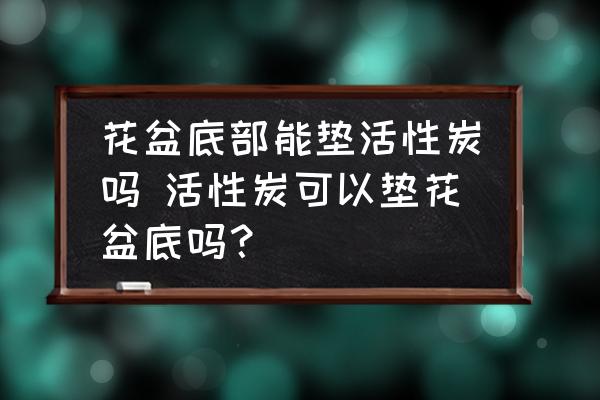 花盆底部能墊活性炭嗎 活性炭可以墊花盆底嗎？