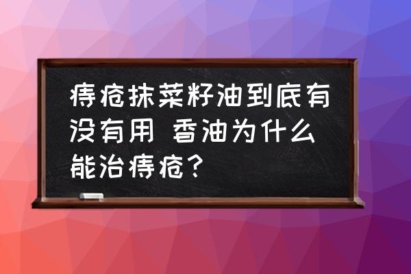 痔瘡抹菜籽油到底有沒有用 香油為什么能治痔瘡？