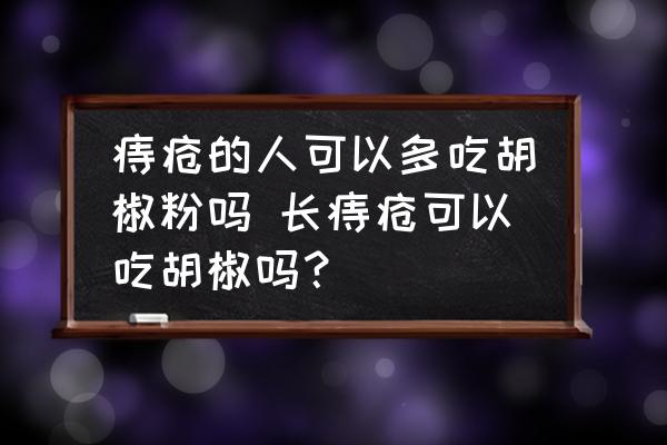 痔瘡的人可以多吃胡椒粉嗎 長痔瘡可以吃胡椒嗎？