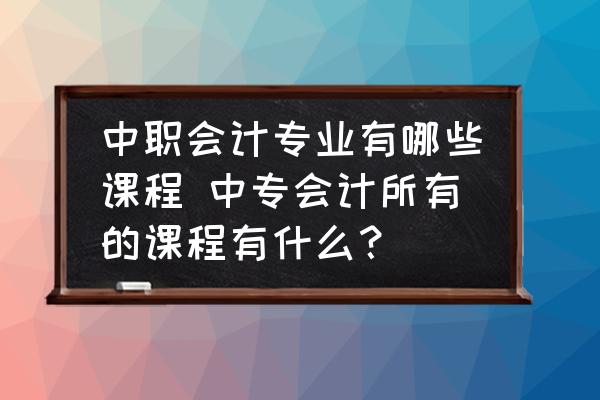 中職會計專業(yè)有哪些課程 中專會計所有的課程有什么？