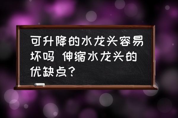 可升降的水龍頭容易壞嗎 伸縮水龍頭的優(yōu)缺點(diǎn)？