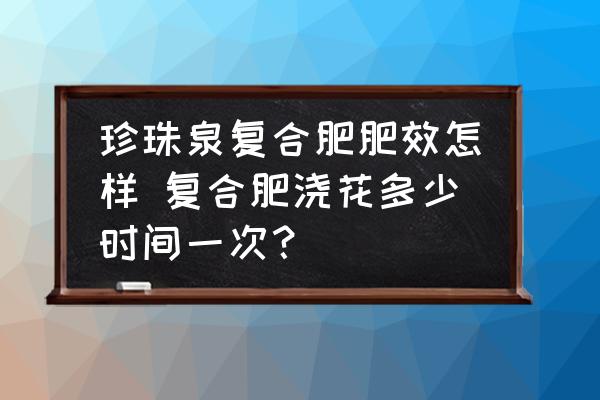 珍珠泉復(fù)合肥肥效怎樣 復(fù)合肥澆花多少時(shí)間一次？