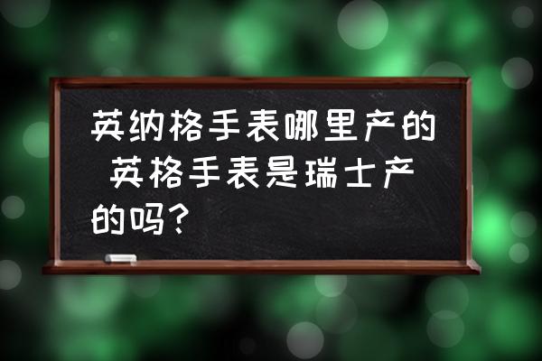 英納格手表哪里產(chǎn)的 英格手表是瑞士產(chǎn)的嗎？