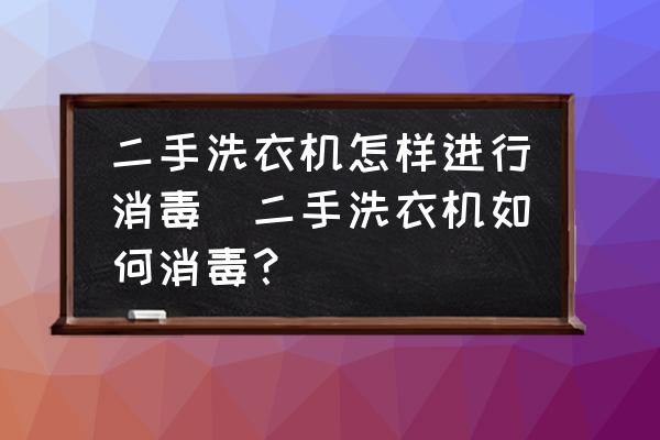 二手洗衣機(jī)怎樣進(jìn)行消毒(二手洗衣機(jī)如何消毒？)